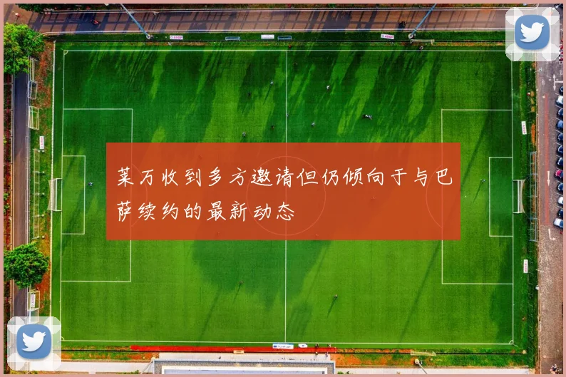 莱万收到多方邀请但仍倾向于与巴萨续约的最新动态