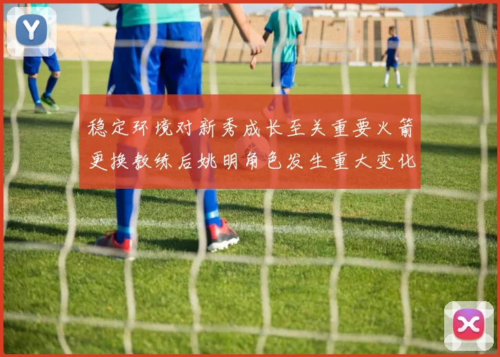 稳定环境对新秀成长至关重要火箭更换教练后姚明角色发生重大变化
