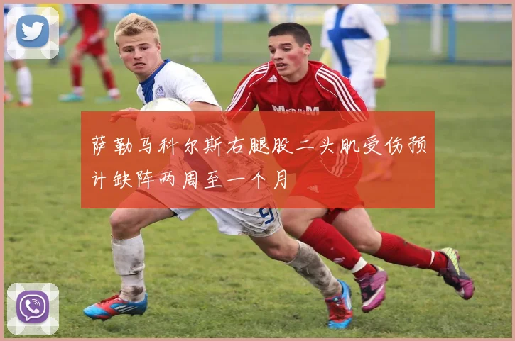 萨勒马科尔斯右腿股二头肌受伤预计缺阵两周至一个月