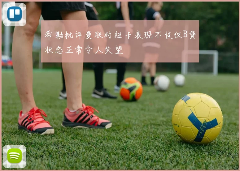 希勒批评曼联对纽卡表现不佳仅B费状态正常令人失望