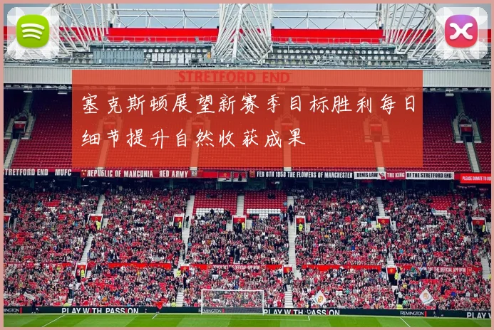 塞克斯顿展望新赛季目标胜利每日细节提升自然收获成果