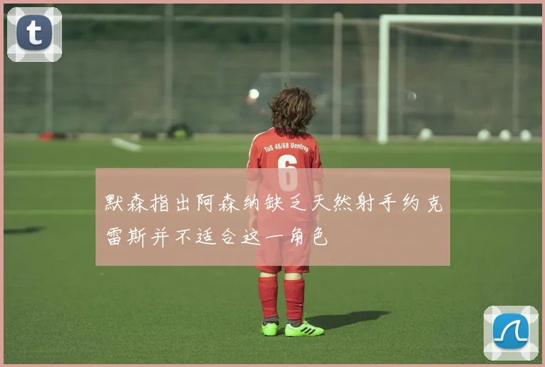 默森指出阿森纳缺乏天然射手约克雷斯并不适合这一角色