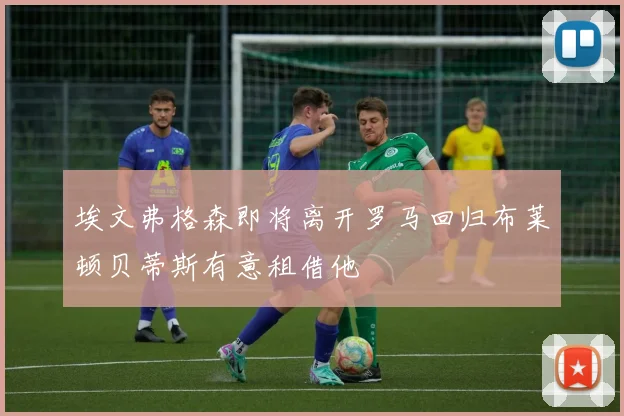 埃文弗格森即将离开罗马回归布莱顿贝蒂斯有意租借他