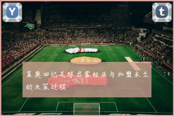 莱奥回忆足球启蒙经历与加盟米兰的决策过程