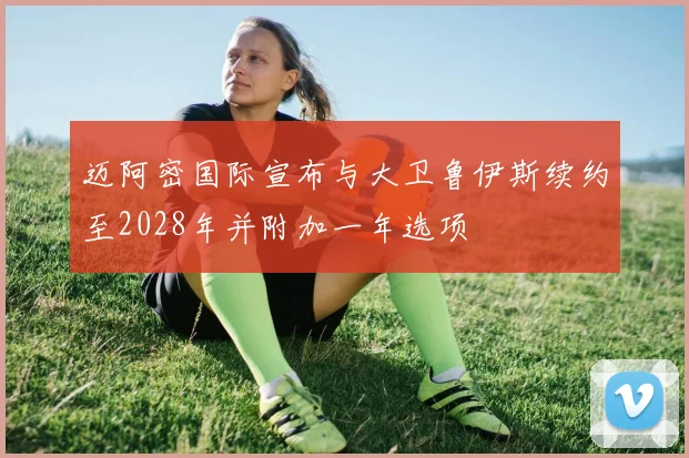 迈阿密国际宣布与大卫鲁伊斯续约至2028年并附加一年选项
