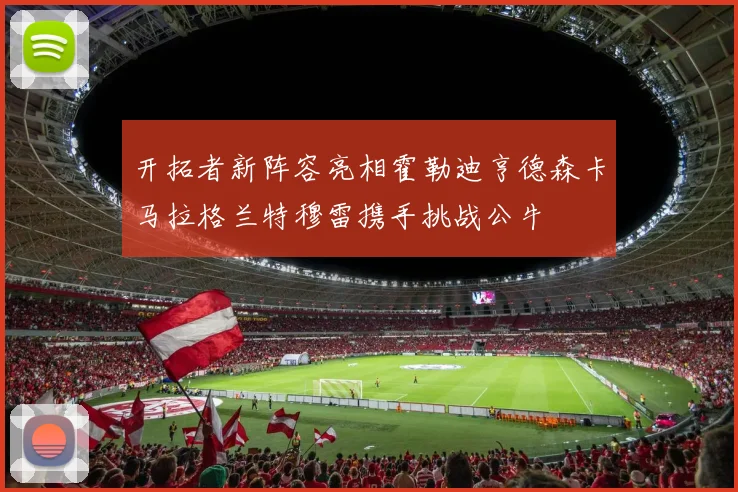 开拓者新阵容亮相霍勒迪亨德森卡马拉格兰特穆雷携手挑战公牛