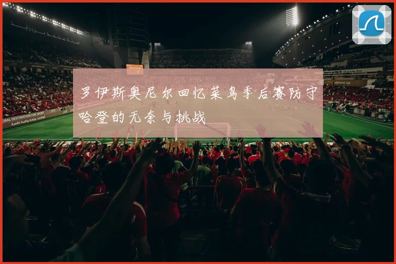 罗伊斯奥尼尔回忆菜鸟季后赛防守哈登的无奈与挑战