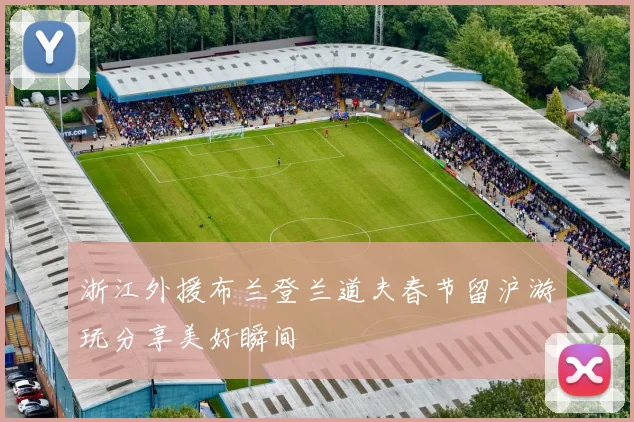 浙江外援布兰登兰道夫春节留沪游玩分享美好瞬间