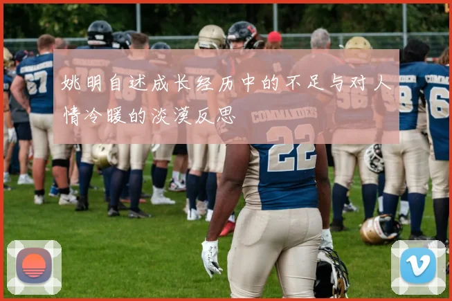 姚明自述成长经历中的不足与对人情冷暖的淡漠反思