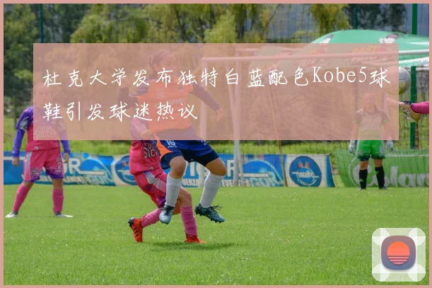 杜克大学发布独特白蓝配色Kobe5球鞋引发球迷热议