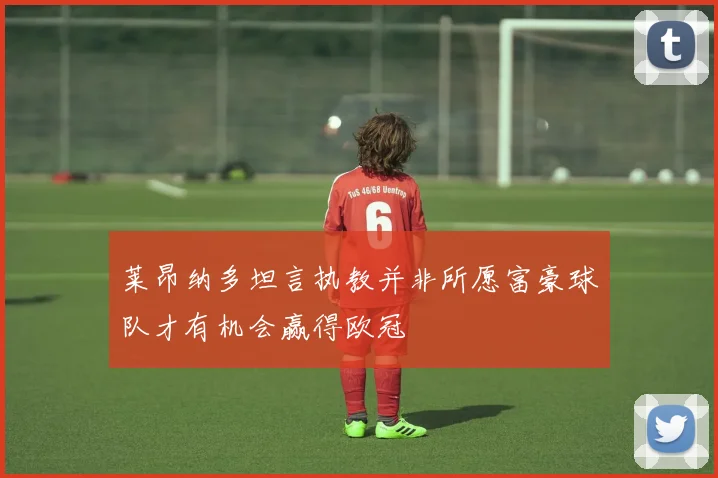莱昂纳多坦言执教并非所愿富豪球队才有机会赢得欧冠