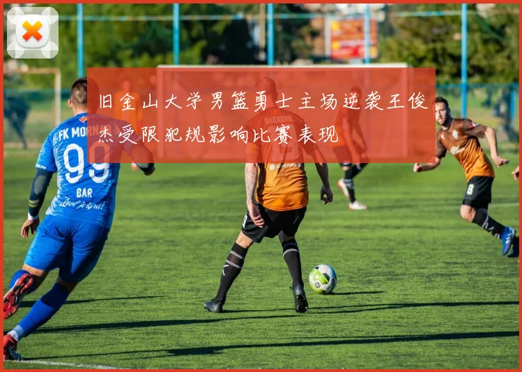 旧金山大学男篮勇士主场逆袭王俊杰受限犯规影响比赛表现
