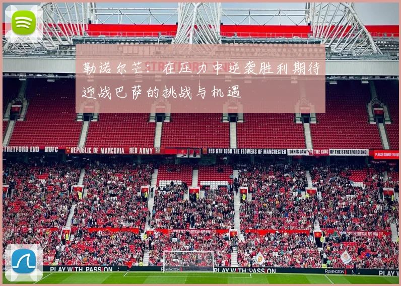 勒诺尔芒：在压力中逆袭胜利期待迎战巴萨的挑战与机遇