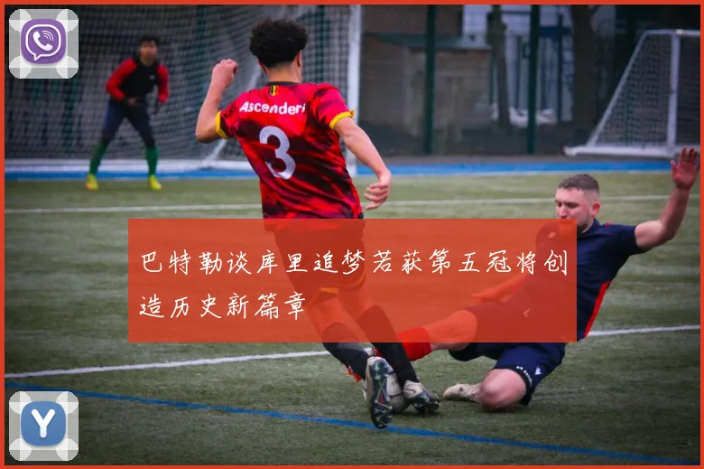 巴特勒谈库里追梦若获第五冠将创造历史新篇章