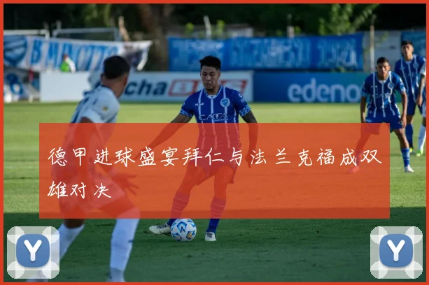 德甲进球盛宴拜仁与法兰克福成双雄对决
